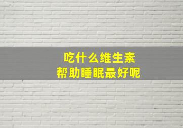 吃什么维生素帮助睡眠最好呢