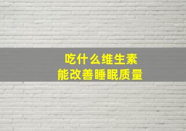 吃什么维生素能改善睡眠质量