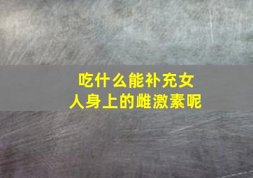 吃什么能补充女人身上的雌激素呢