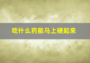 吃什么药能马上硬起来