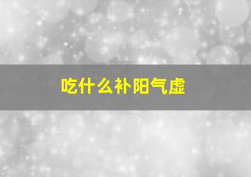 吃什么补阳气虚