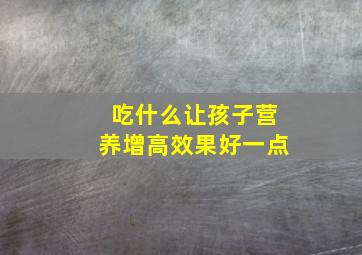 吃什么让孩子营养增高效果好一点