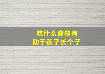 吃什么食物有助于孩子长个子