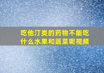 吃他汀类的药物不能吃什么水果和蔬菜呢视频