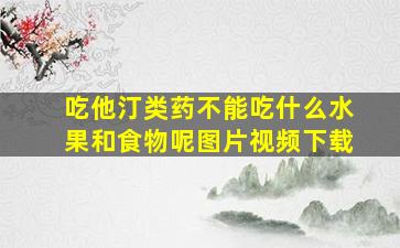 吃他汀类药不能吃什么水果和食物呢图片视频下载