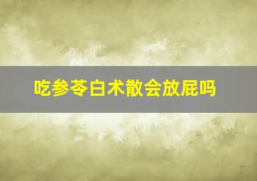 吃参苓白术散会放屁吗