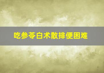 吃参苓白术散排便困难