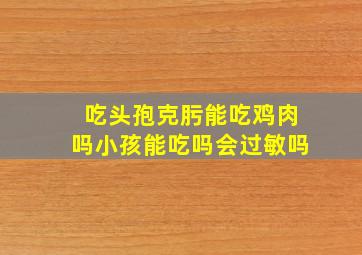 吃头孢克肟能吃鸡肉吗小孩能吃吗会过敏吗