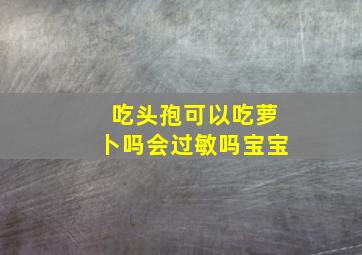 吃头孢可以吃萝卜吗会过敏吗宝宝