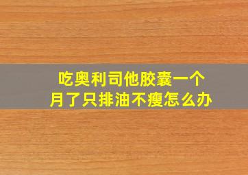 吃奥利司他胶囊一个月了只排油不瘦怎么办