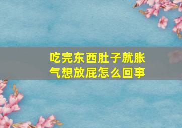 吃完东西肚子就胀气想放屁怎么回事