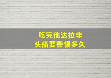 吃完他达拉非头痛要警惕多久