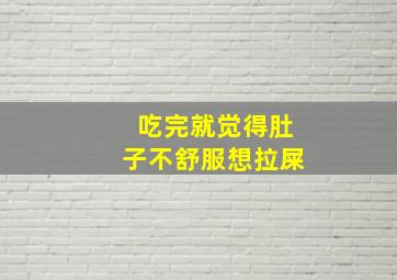 吃完就觉得肚子不舒服想拉屎