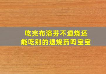 吃完布洛芬不退烧还能吃别的退烧药吗宝宝