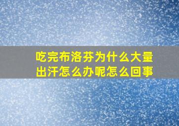 吃完布洛芬为什么大量出汗怎么办呢怎么回事