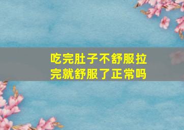 吃完肚子不舒服拉完就舒服了正常吗