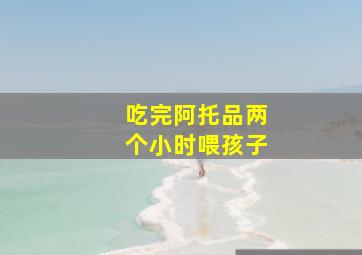 吃完阿托品两个小时喂孩子