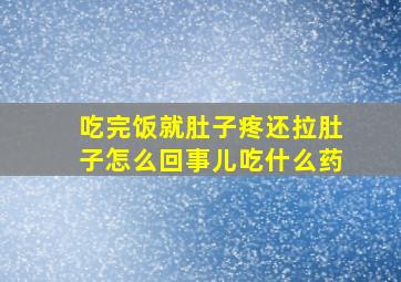 吃完饭就肚子疼还拉肚子怎么回事儿吃什么药