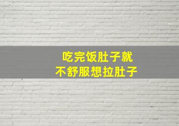 吃完饭肚子就不舒服想拉肚子