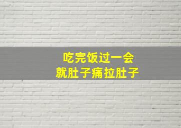 吃完饭过一会就肚子痛拉肚子