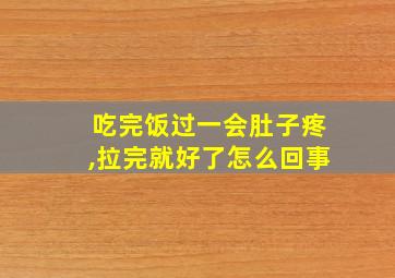 吃完饭过一会肚子疼,拉完就好了怎么回事