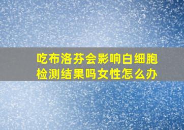 吃布洛芬会影响白细胞检测结果吗女性怎么办