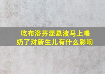 吃布洛芬混悬液马上喂奶了对新生儿有什么影响