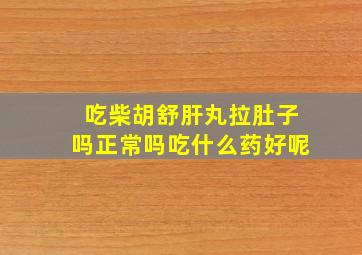 吃柴胡舒肝丸拉肚子吗正常吗吃什么药好呢