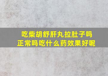 吃柴胡舒肝丸拉肚子吗正常吗吃什么药效果好呢