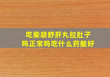 吃柴胡舒肝丸拉肚子吗正常吗吃什么药能好