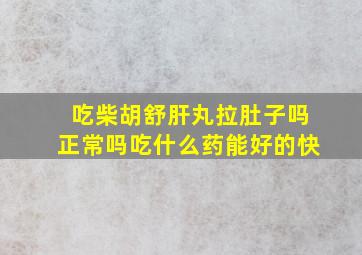 吃柴胡舒肝丸拉肚子吗正常吗吃什么药能好的快