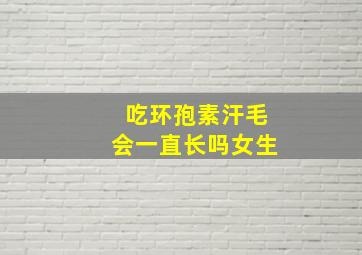 吃环孢素汗毛会一直长吗女生