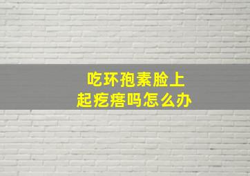 吃环孢素脸上起疙瘩吗怎么办