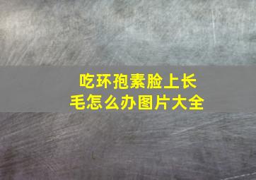 吃环孢素脸上长毛怎么办图片大全