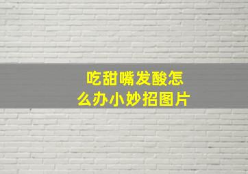 吃甜嘴发酸怎么办小妙招图片