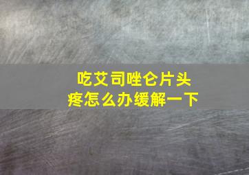 吃艾司唑仑片头疼怎么办缓解一下