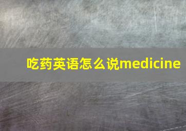 吃药英语怎么说medicine