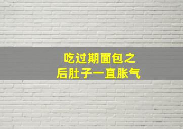 吃过期面包之后肚子一直胀气