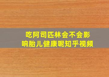 吃阿司匹林会不会影响胎儿健康呢知乎视频