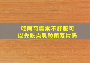 吃阿奇霉素不舒服可以先吃点乳酸菌素片吗