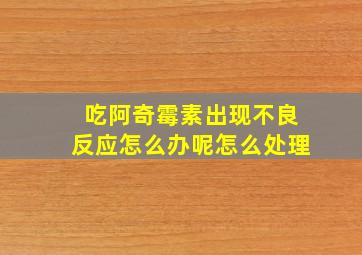 吃阿奇霉素出现不良反应怎么办呢怎么处理