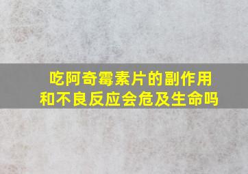 吃阿奇霉素片的副作用和不良反应会危及生命吗