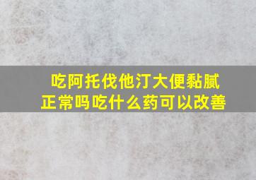 吃阿托伐他汀大便黏腻正常吗吃什么药可以改善