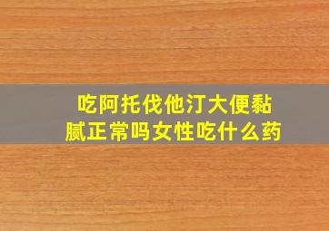 吃阿托伐他汀大便黏腻正常吗女性吃什么药