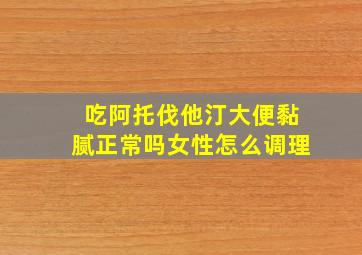 吃阿托伐他汀大便黏腻正常吗女性怎么调理