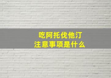 吃阿托伐他汀注意事项是什么