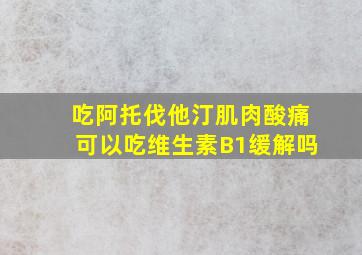 吃阿托伐他汀肌肉酸痛可以吃维生素B1缓解吗