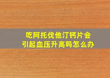 吃阿托伐他汀钙片会引起血压升高吗怎么办