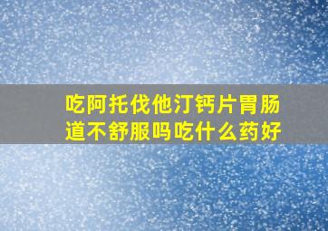 吃阿托伐他汀钙片胃肠道不舒服吗吃什么药好