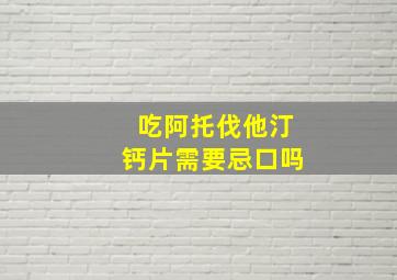 吃阿托伐他汀钙片需要忌口吗